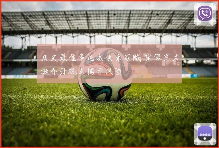 历史最佳争论成快乐窃贼 富保罗力挺乔丹观点揭示风险