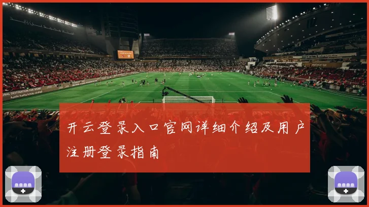 开云登录入口官网详细介绍及用户注册登录指南