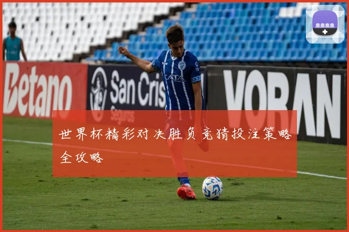 世界杯精彩对决胜负竞猜投注策略全攻略