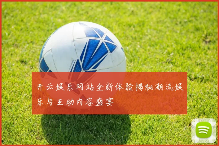 开云娱乐网站全新体验揭秘潮流娱乐与互动内容盛宴