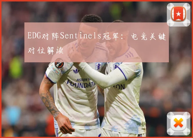 EDG对阵Sentinels冠军：电竞关键对位解读