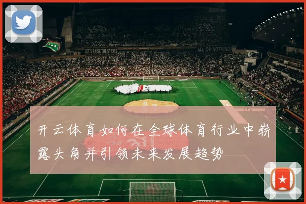 开云体育如何在全球体育行业中崭露头角并引领未来发展趋势