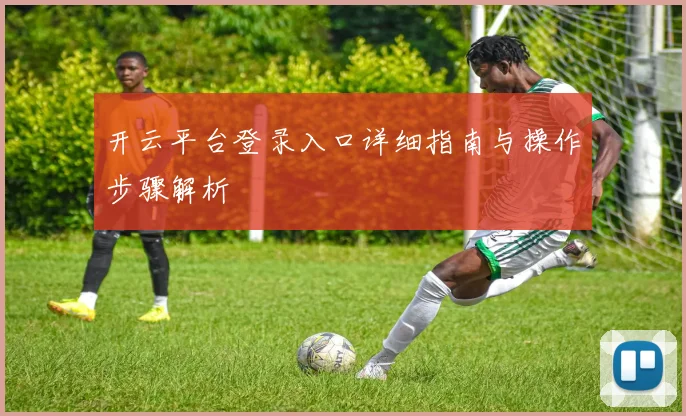 开云平台登录入口详细指南与操作步骤解析