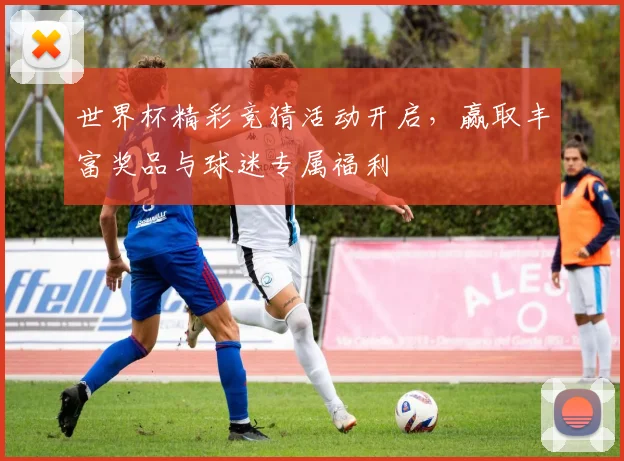 世界杯精彩竞猜活动开启，赢取丰富奖品与球迷专属福利