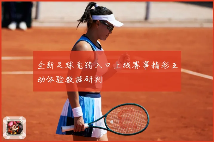 全新足球竞猜入口上线赛事精彩互动体验数据研判