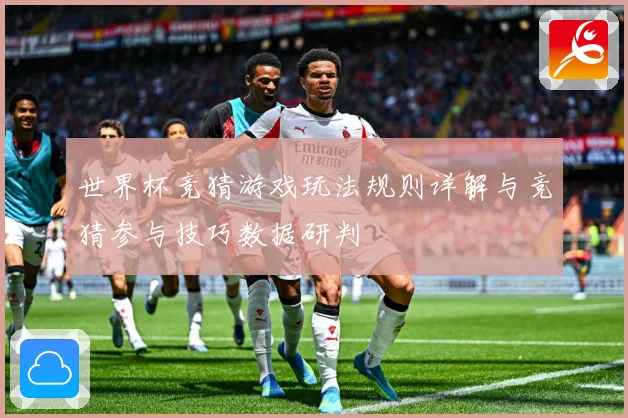 世界杯竞猜游戏玩法规则详解与竞猜参与技巧数据研判