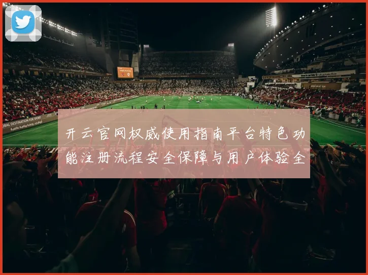 开云官网权威使用指南平台特色功能注册流程安全保障与用户体验全解析