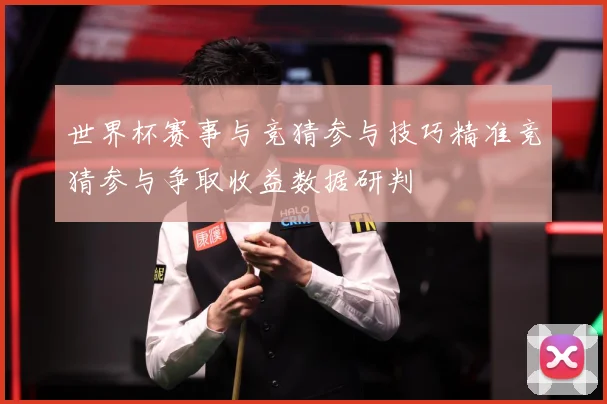 世界杯赛事与竞猜参与技巧精准竞猜参与争取收益数据研判