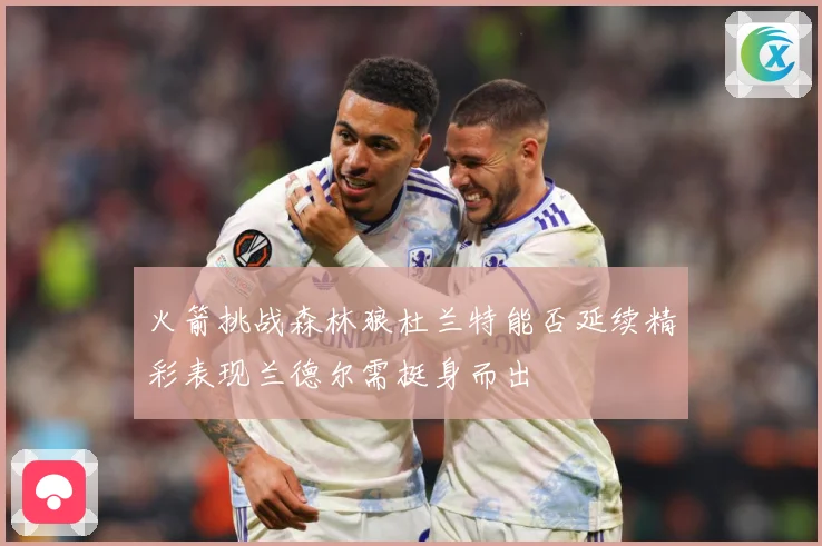 火箭挑战森林狼杜兰特能否延续精彩表现兰德尔需挺身而出