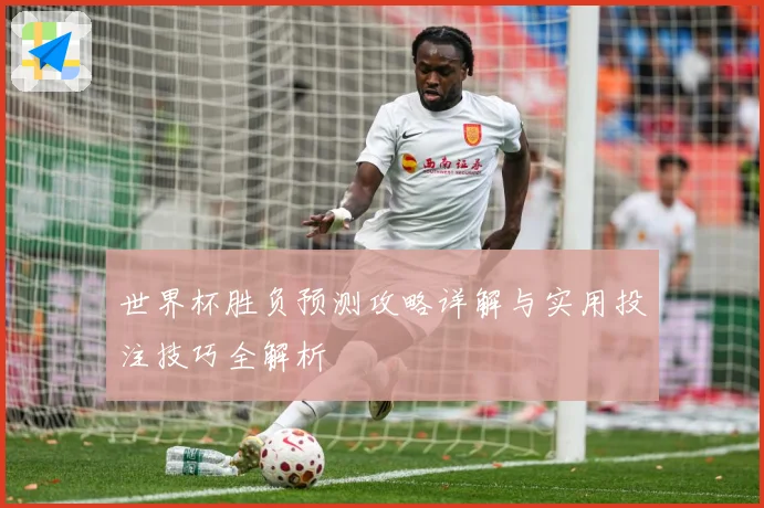 世界杯胜负预测攻略详解与实用投注技巧全解析