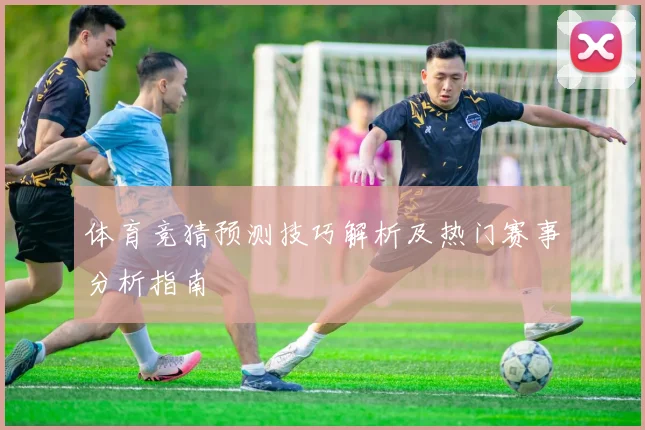 体育竞猜预测技巧解析及热门赛事分析指南