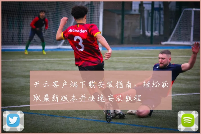 开云客户端下载安装指南，轻松获取最新版本并快速安装教程
