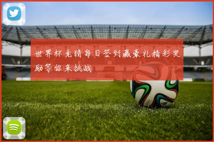 世界杯竞猜每日签到赢豪礼精彩奖励等你来挑战