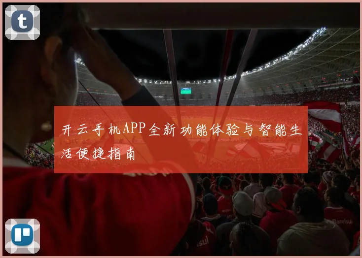 开云手机APP全新功能体验与智能生活便捷指南