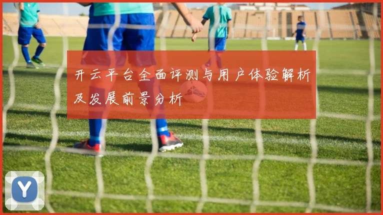 开云平台全面评测与用户体验解析及发展前景分析