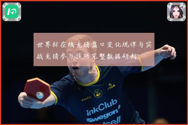 世界杯在线竞猜盘口变化规律与实战竞猜参与技巧完整数据研判
