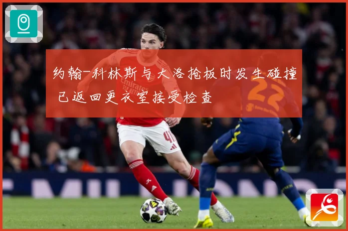 约翰-科林斯与大洛抢板时发生碰撞 已返回更衣室接受检查