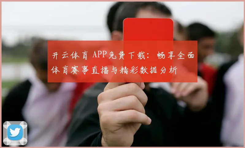 开云体育 APP免费下载：畅享全面体育赛事直播与精彩数据分析