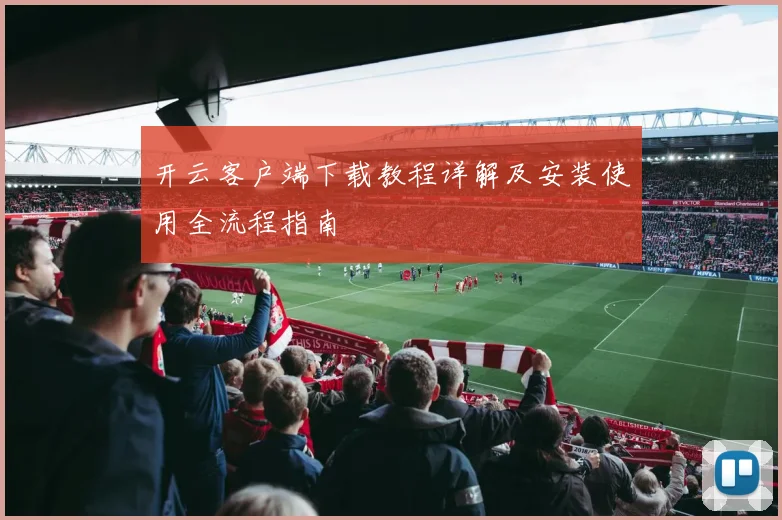 开云客户端下载教程详解及安装使用全流程指南