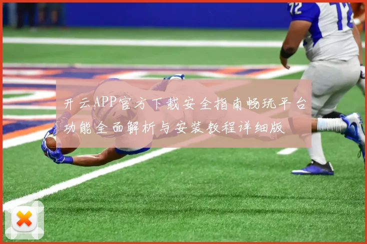 开云APP官方下载安全指南畅玩平台功能全面解析与安装教程详细版
