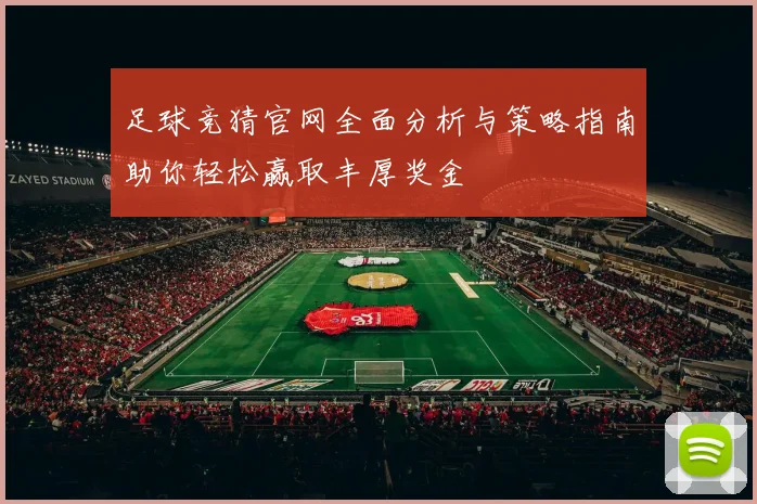足球竞猜官网全面分析与策略指南助你轻松赢取丰厚奖金