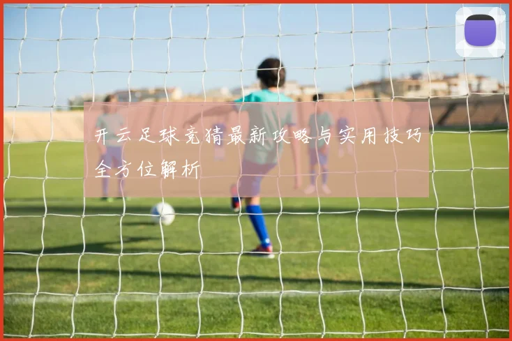 开云足球竞猜最新攻略与实用技巧全方位解析