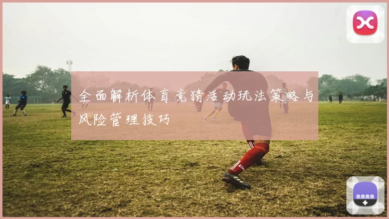 全面解析体育竞猜活动玩法策略与风险管理技巧