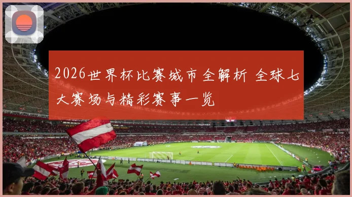 2026世界杯比赛城市全解析 全球七大赛场与精彩赛事一览