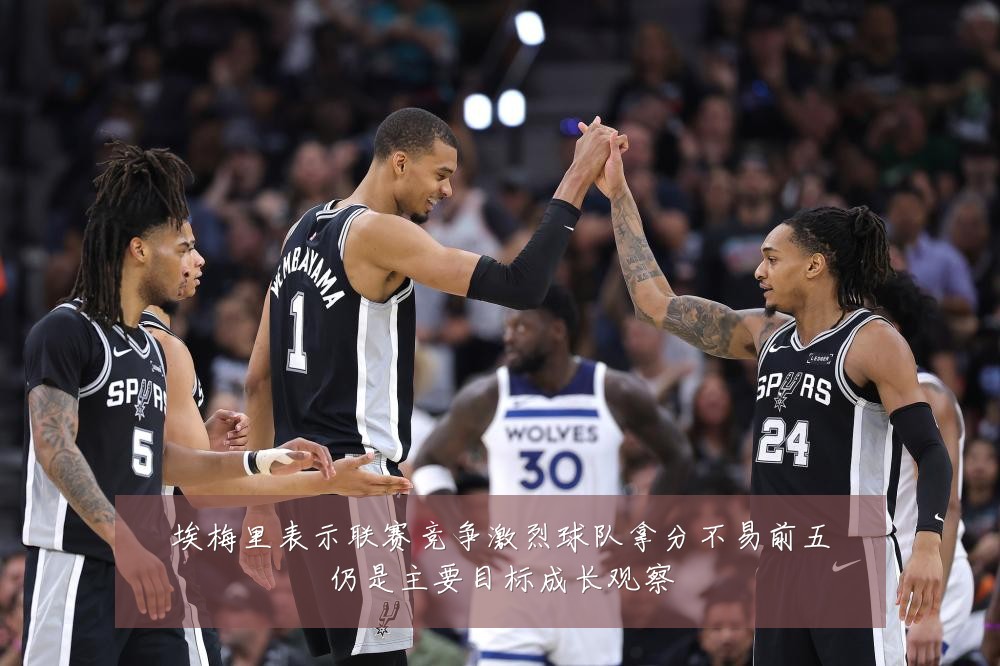 埃梅里表示联赛竞争激烈球队拿分不易前五仍是主要目标成长观察