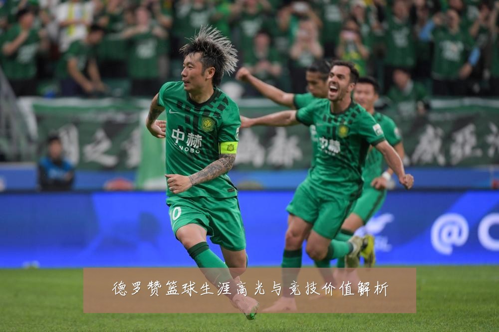 德罗赞篮球生涯高光与竞技价值解析