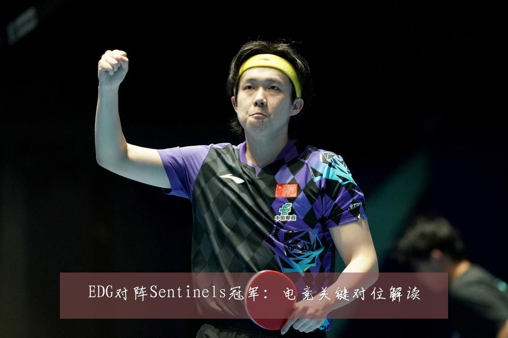 EDG对阵Sentinels冠军:电竞关键对位解读