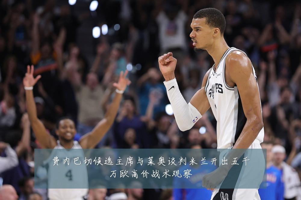 费内巴切候选主席与莱奥谈判米兰开出五千万欧高价战术观察