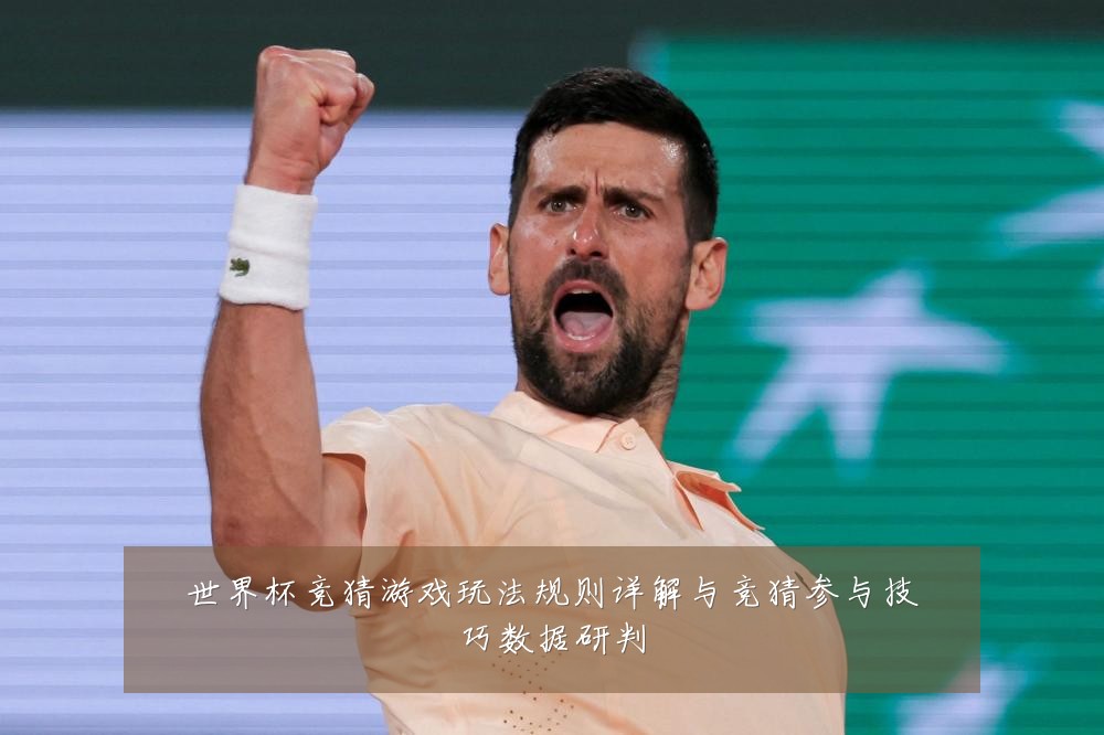 世界杯竞猜游戏玩法规则详解与竞猜参与技巧数据研判