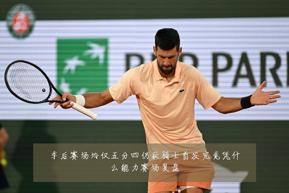 季后赛场均仅五分四仍获骑士首发究竟凭什么能力赛场复盘